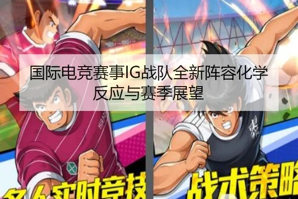 国际电竞赛事IG战队全新阵容化学反应与赛季展望
